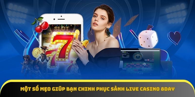 Mẹo chinh phục Live casino 8Day – Nắm bắt cơ hội thắng lớn